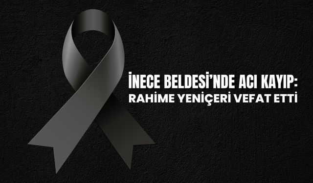 İnece Beldesinde Acı Kayıp: Rahime Yeniçeri Vefat Etti