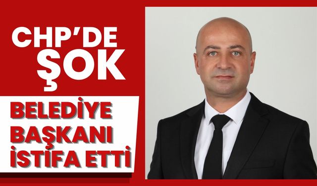 CHP’de Şok! Belediye Başkanı İstifa Etti