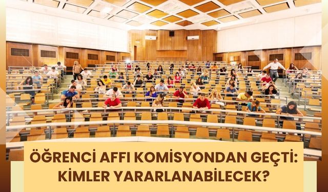 Öğrenci Affı Komisyondan Geçti: Kimler Yararlanabilecek?