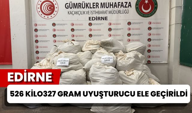 EDİRNE; 526 Kilo 327 Gram Uyuşturucu Ele Geçirildi