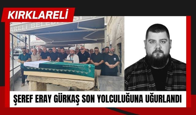 Kırklareli: Şeref Eray Gürkaş Son Yolculuğuna Uğurlandı