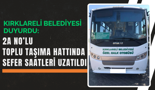 Kırklareli Belediyesi Duyurdu:  2A No’lu Toplu Taşıma Hattında Sefer Saatleri Uzatıldı