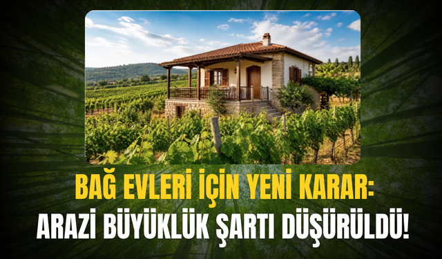Bağ Evleri İçin Yeni Karar: Arazi Büyüklük Şartı Düşürüldü!