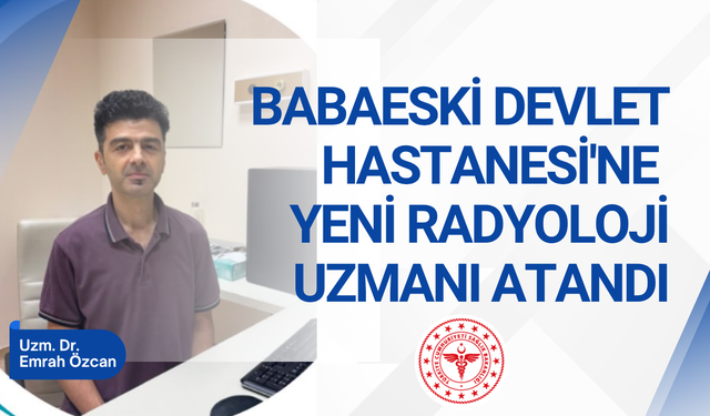 BABAESKİ DEVLET HASTANESİ'NE YENİ RADYOLOJİ UZMANI ATANDI