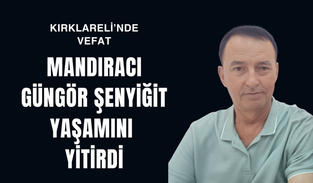 KIRKLARELİ’NDE VEFAT; Mandıracı Güngör Şenyiğit Yaşamını Yitirdi