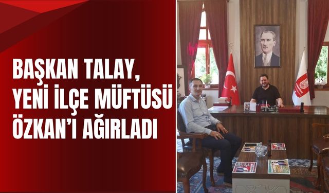 Başkan Talay, Yeni İlçe Müftüsü Özkan’ı Ağırladı