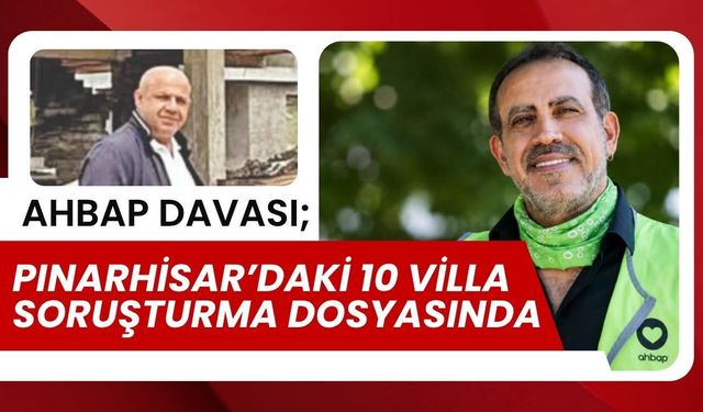 AHBAP DAVASI; Pınarhisar’daki 10 Villa Soruşturma Dosyasında