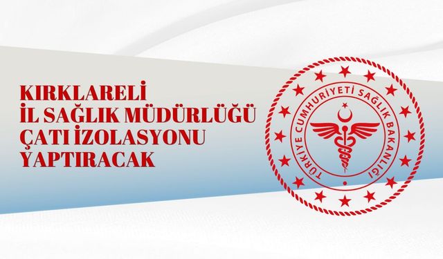 KIRKLARELİ İL SAĞLIK MÜDÜRLÜĞÜ ÇATI İZOLASYONU YAPTIRACAK