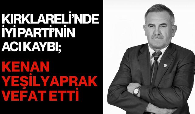 KIRKLARELİ’NDE İYİ PARTİ’NİN ACI KAYBI; Kenan Yeşilyaprak Vefat Etti