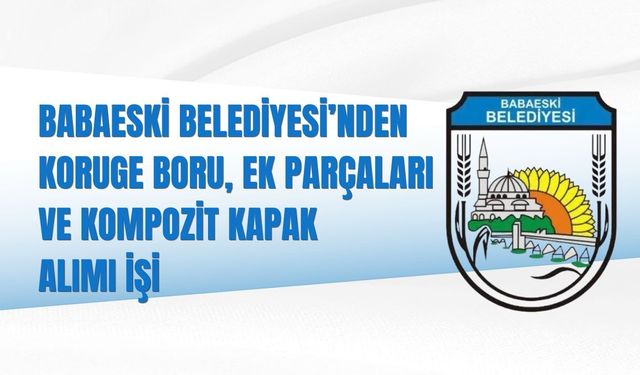 BABAESKİ BELEDİYESİ'NDEN KORUGE BORU, EK PARÇALARI  VE KOMPOZİT KAPAK ALIMI İŞİ