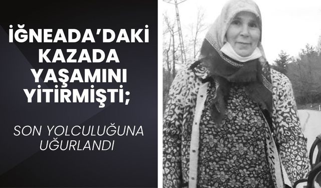 İĞNEADA’DAKİ KAZADA YAŞAMINI YİTİRMİŞTİ; Son Yolculuğuna Uğurlandı