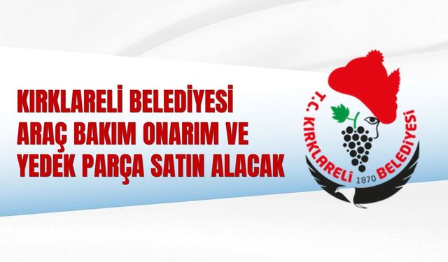 KIRKLARELİ BELEDİYESİ ARAÇ BAKIM ONARIM VE YEDEK PARÇA SATIN ALACAK
