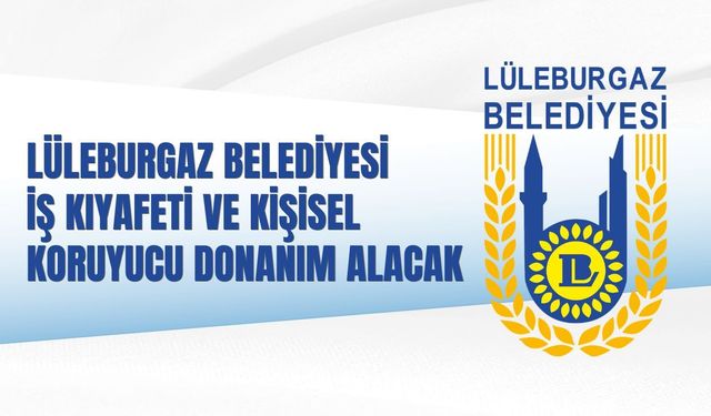 LÜLEBURGAZ BELEDİYESİ İŞ KIYAFETİ VE KİŞİSEL KORUYUCU DONANIM ALACAK