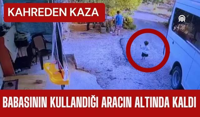 KAHREDEN KAZA; Babasının Kullandığı Aracın Altında Kaldı