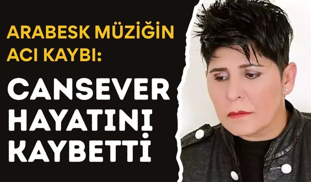 ARABESK MÜZİĞİN ACI KAYBI: Cansever Hayatını Kaybetti