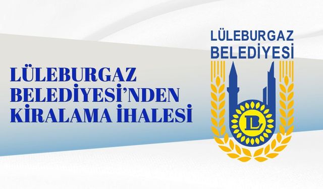 LÜLEBURGAZ BELEDİYESİ’NDEN KİRALAMA İHALESİ