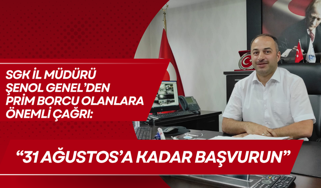 SGK İl Müdürü Şenol Genel’den Prim Borcu Bulunanlara Önemli Çağrı: “31 Ağustos’a Kadar Başvurun”