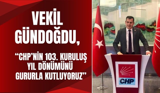 Vekil Gündoğdu, “CHP’nin 103. Kuruluş Yıl Dönümünü Gururla Kutluyoruz"