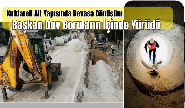 Başkan Dev Boruların İçinde Yürüdü: Kırklareli Alt Yapısında Devasa Dönüşüm