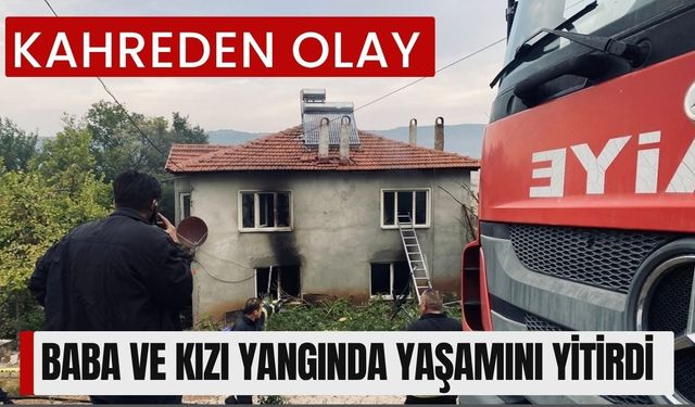 KAHREDEN OLAY; Baba ve Kızı Yangında Yaşamını Yitirdi