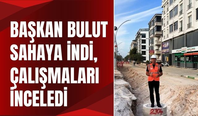 Başkan Bulut Sahaya İndi, Çalışmaları İnceledi