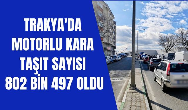 Trakya'da Motorlu Kara Taşıt Sayısı 802 Bin 497 Oldu