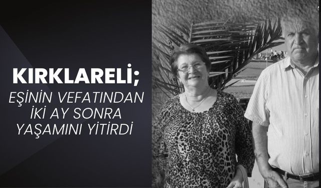 KIRKLARELİ; Eşinin Vefatından İki Ay Sonra Yaşamını Yitirdi