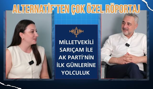 ALTERNATİF’TEN ÇOK ÖZEL RÖPORTAJ; Milletvekili Sarıçam İle AK Parti’nin İlk Günlerine Yolculuk
