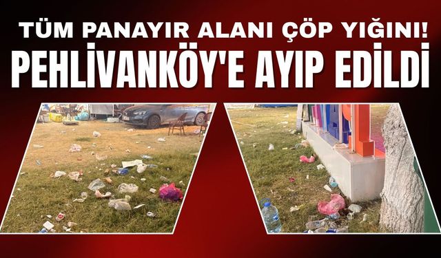 Tüm Panayır Alanı Çöp Yığını! Pehlivanköy’e Ayıp Edildi