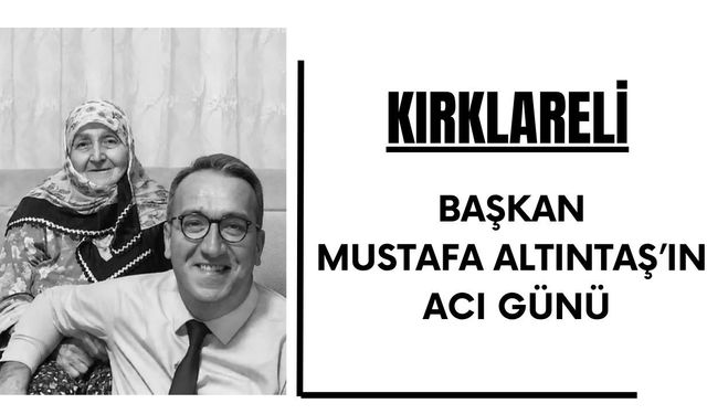 KIRKLARELİ; Başkan Altıntaş’ın Acı Günü