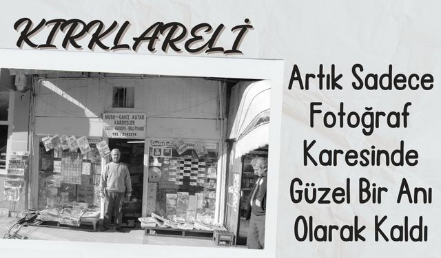 KIRKLARELİ; Artık Sadece Fotoğraf Karesinde Güzel Bir Anı Olarak Kaldı