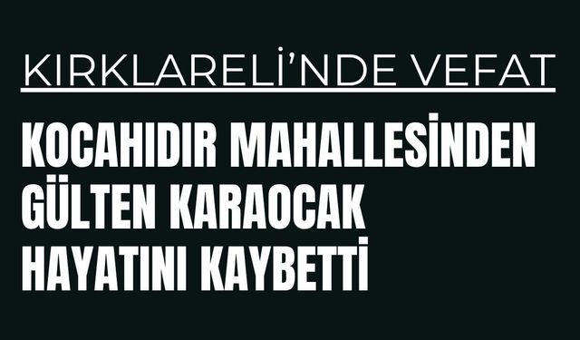 KIRKLARELİ; Kocahıdır Mahallesi’nden Gülten Karaocak Hayatını Kaybetti