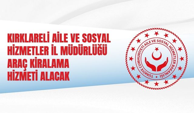 KIRKLARELİ AİLE VE SOSYAL HİZMETLER İL MÜDÜRLÜĞÜ ARAÇ KİRALAMA HİZMETİ ALACAK