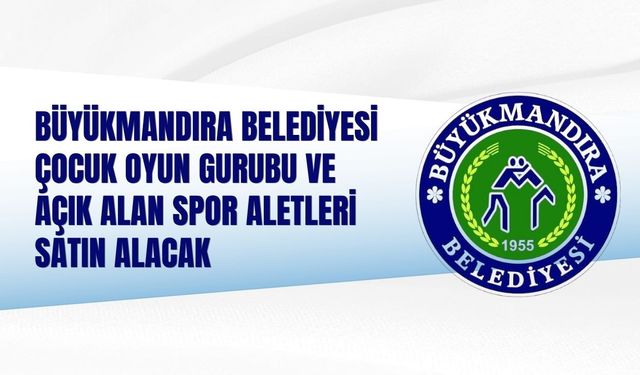 BÜYÜKMANDIRA BELEDİYESİ ÇOCUK OYUN GURUBU VE AÇIK ALAN SPOR ALETLERİ SATIN ALACAK