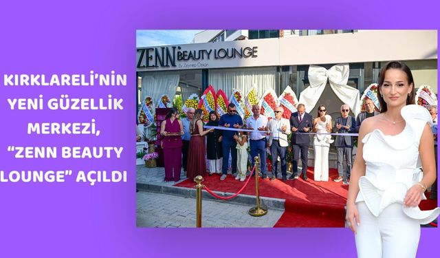 Kırklareli’nin Yeni Güzellik Merkezi, “Zenn Beauty Lounge” Açıldı