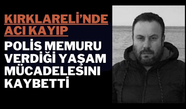 KIRKLARELİ’NDE ACI KAYIP; Polis Memuru Verdiği Yaşam Mücadelesini Kaybetti