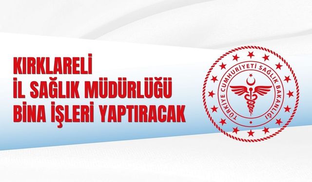 KIRKLARELİ İL SAĞLIK MÜDÜRLÜĞÜ BİNA İŞLERİ YAPTIRACAK