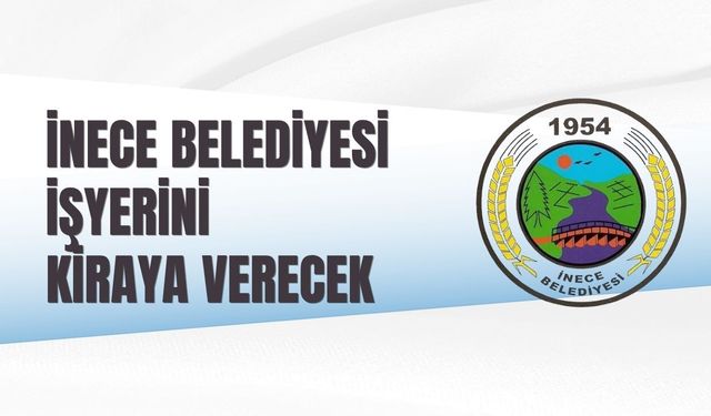 İNECE BELEDİYESİ İŞYERİNİ KİRAYA VERECEK