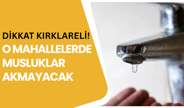 DİKKAT KIRKLARELİ! O MAHALLELERDE MUSLUKLAR AKMAYACAK