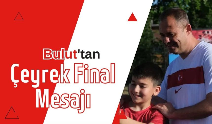 Bulut'tan Çeyrek Final Mesajı