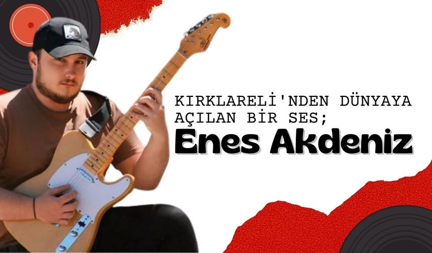 Kırklareli'nden Dünyaya Açılan Bir Ses; Enes Akdeniz