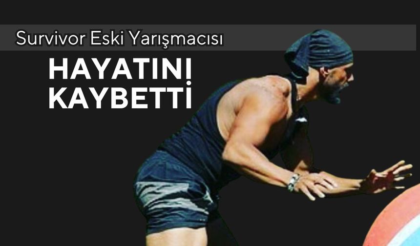 Survivor Eski Yarışmacısı Hayatını Kaybetti