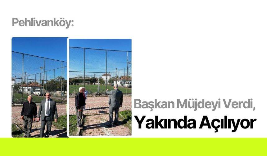 Pehlivanköy: Başkan Müjdeyi Verdi, Yakında Açılıyor