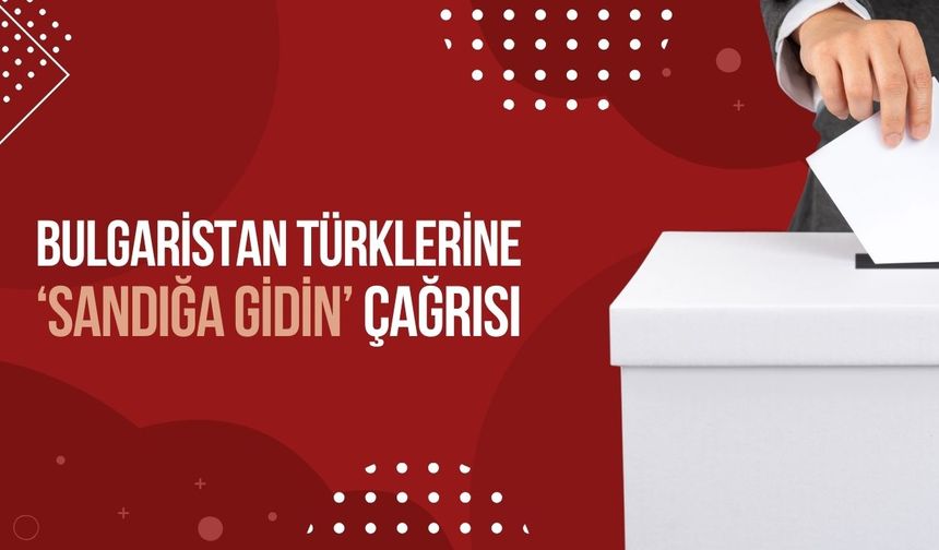 Bulgaristan Türklerine ‘Sandığa Gidin’ Çağrısı