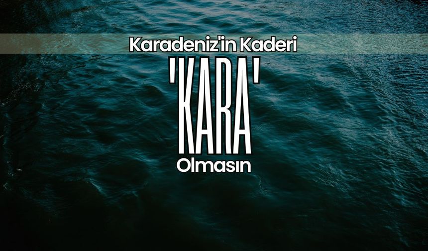 Karadeniz'in Kaderi “Kara” Olmasın