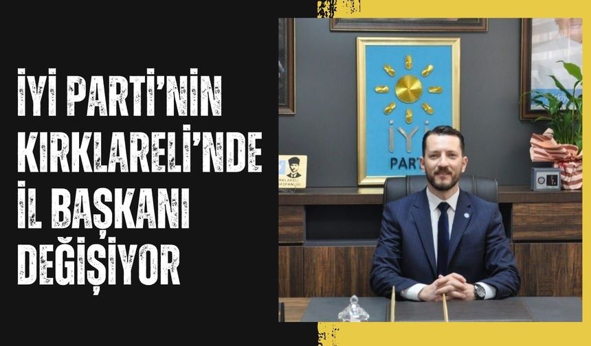 İYİ Parti’nin Kırklareli’nde İl Başkanı Değişiyor