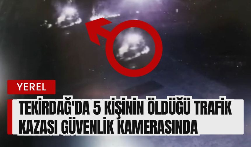 Tekirdağ'da 5 Kişinin Öldüğü Trafik Kazası Güvenlik Kamerasında