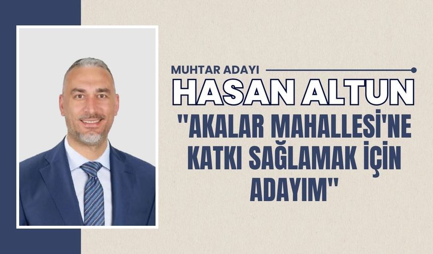 Hasan Altun "Akalar Mahallesi'ne Katkı Sağlamak İçin Adayım"