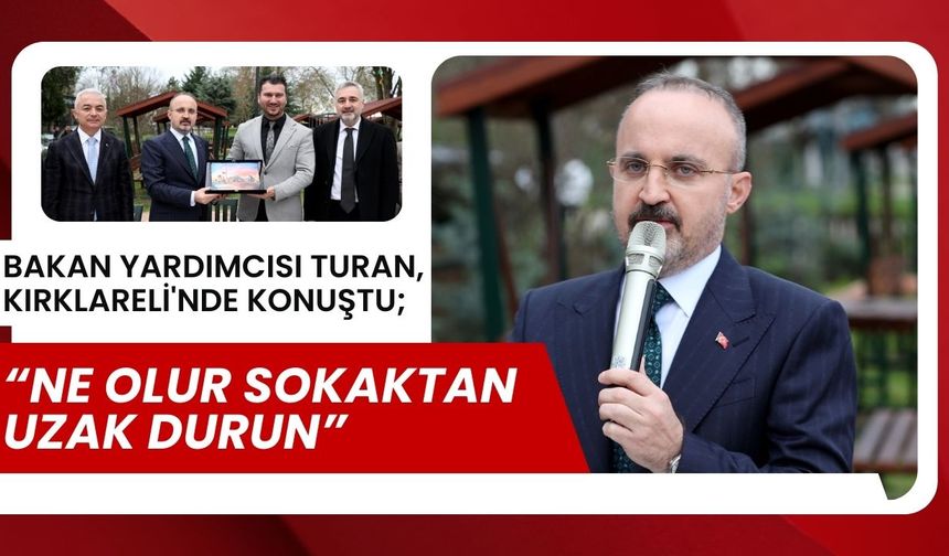 Bakan Yardımcısı Turan, Kırklareli'nde Konuştu: “Ne Olur Sokaktan Uzak Durun”