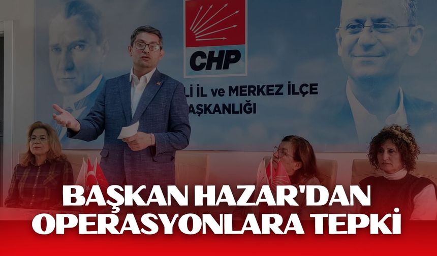 Başkan Hazar’dan Operasyonlara Tepki